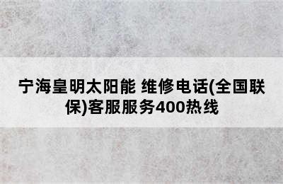 宁海皇明太阳能 维修电话(全国联保)客服服务400热线